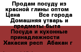 Продам посуду из красной глины оптом › Цена ­ 100 - Все города Домашняя утварь и предметы быта » Посуда и кухонные принадлежности   . Хакасия респ.,Абакан г.